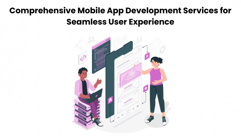 Comprehensive Mobile App Development Services for Seamless User Experience