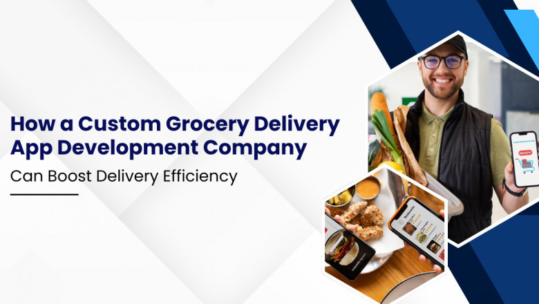 How a Custom Grocery Delivery App Development Company Can Boost Delivery Efficiency