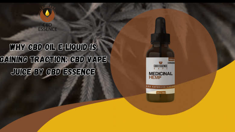 Why CBD Oil E Liquid Is Gaining Traction: CBD Vape Juice by CBD Essence