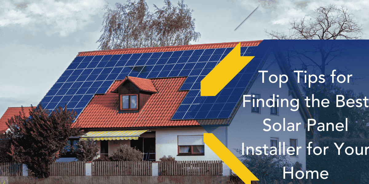 Top Tips for Finding the Best Solar Panel Installer for Your Home