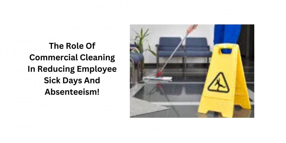 The Role Of Commercial Cleaning In Reducing Employee Sick Days And Absenteeism