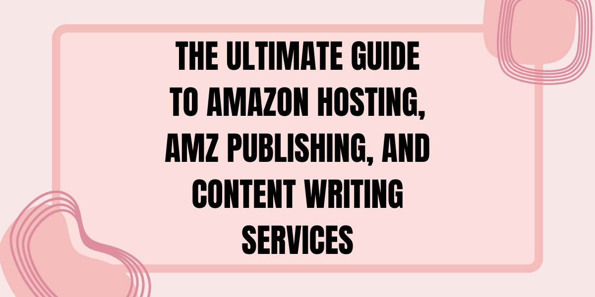 The Ultimate Guide to Amazon Hosting, AMZ Publishing, and Content Writing Services