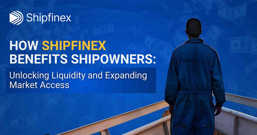 How Shipfinex Benefits Shipowners: Unlocking Liquidity and Expanding Market Access