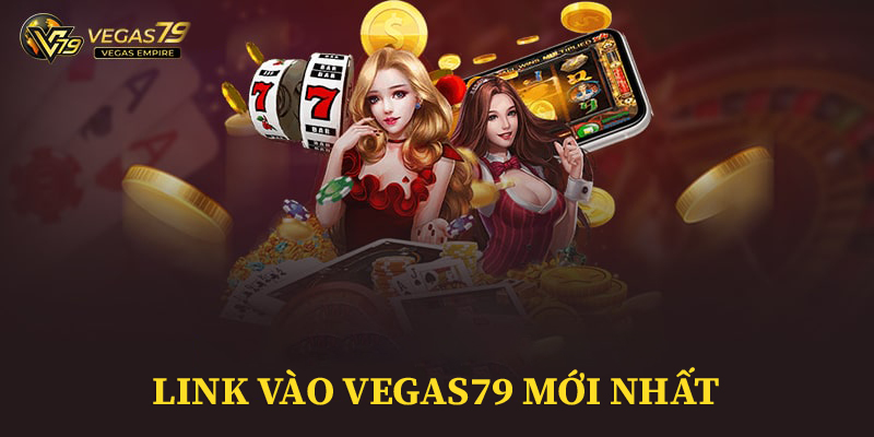 Link vào Vegas79: "Cánh Cổng" Giải Trí Bất Tận Không Lo Bị Chặn