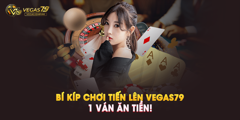 Bí Kíp Chơi Tiến Lên Vegas79 1 Ván Ăn Tiền! - Vegas79 Empire