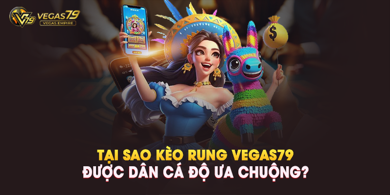 Tại Sao Kèo Rung Vegas79 Được Dân Cá Độ Ưa Chuộng?