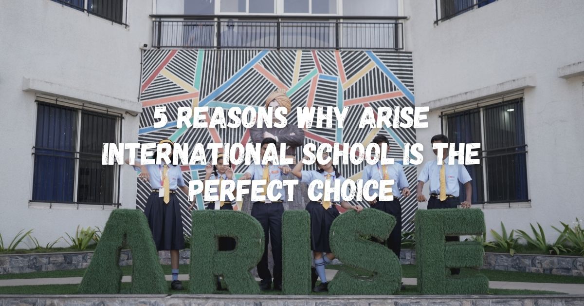 5 Reasons Why Arise International School Is The Perfect Choice 
